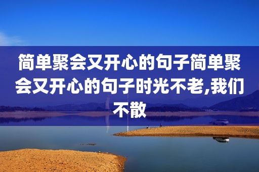 简单聚会又开心的句子简单聚会又开心的句子时光不老,我们不散