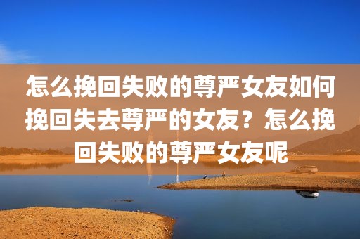 怎么挽回失败的尊严女友如何挽回失去尊严的女友？怎么挽回失败的尊严女友呢