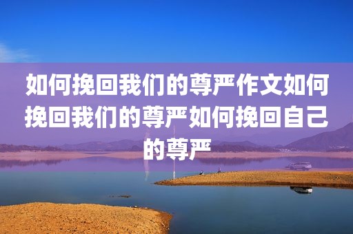 如何挽回我们的尊严作文如何挽回我们的尊严如何挽回自己的尊严