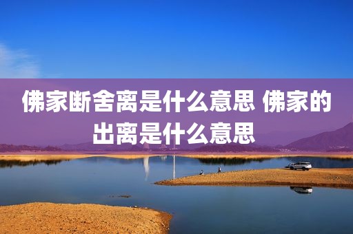 佛家断舍离是什么意思 佛家的出离是什么意思 