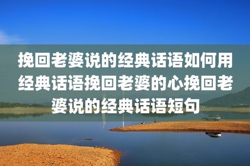 挽回老婆说的经典话语如何用经典话语挽回老婆的心挽回老婆说的经典话语短句