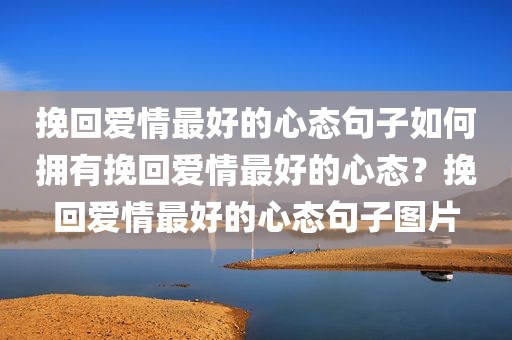 挽回爱情最好的心态句子如何拥有挽回爱情最好的心态？挽回爱情最好的心态句子图片