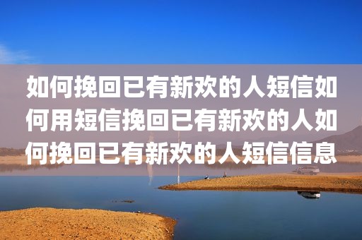 如何挽回已有新欢的人短信如何用短信挽回已有新欢的人如何挽回已有新欢的人短信信息