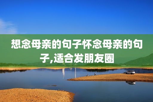 想念母亲的句子怀念母亲的句子,适合发朋友圈