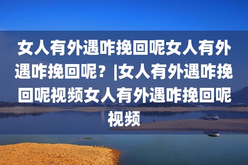 女人有外遇咋挽回呢女人有外遇咋挽回呢？|女人有外遇咋挽回呢视频女人有外遇咋挽回呢视频