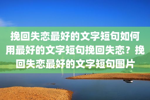 挽回失恋最好的文字短句如何用最好的文字短句挽回失恋？挽回失恋最好的文字短句图片