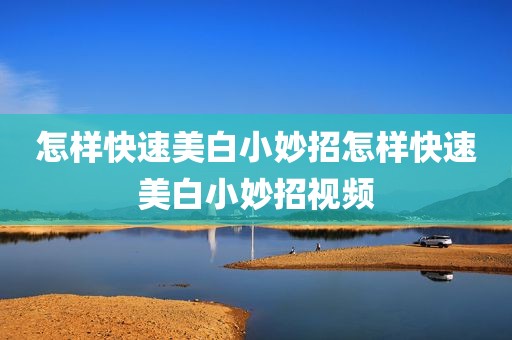 怎样快速美白小妙招怎样快速美白小妙招视频