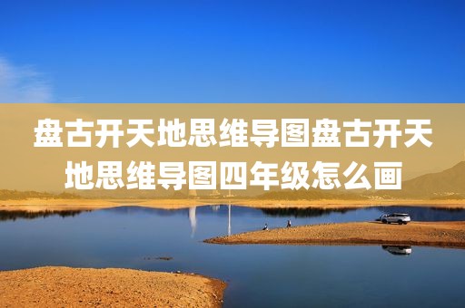 盘古开天地思维导图盘古开天地思维导图四年级怎么画