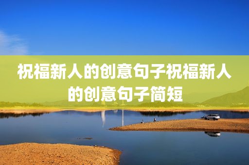 祝福新人的创意句子祝福新人的创意句子简短