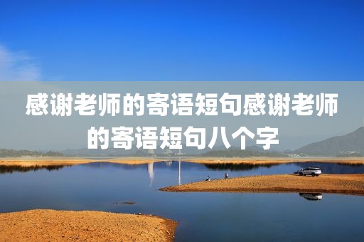 感谢老师的寄语短句感谢老师的寄语短句八个字