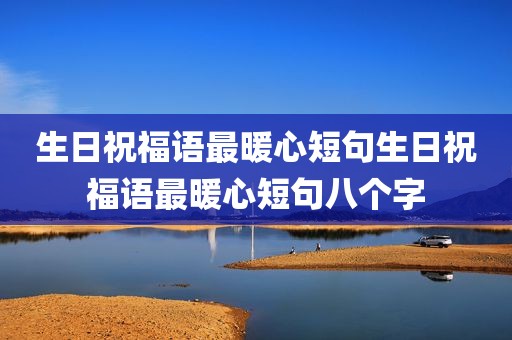 生日祝福语最暖心短句生日祝福语最暖心短句八个字