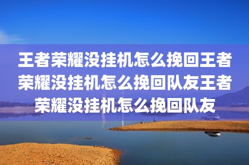王者荣耀没挂机怎么挽回王者荣耀没挂机怎么挽回队友王者荣耀没挂机怎么挽回队友