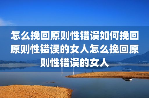 怎么挽回原则性错误如何挽回原则性错误的女人怎么挽回原则性错误的女人
