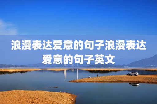 浪漫表达爱意的句子浪漫表达爱意的句子英文
