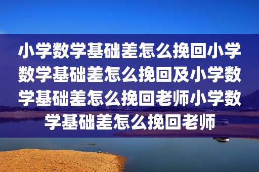 小学数学基础差怎么挽回小学数学基础差怎么挽回及小学数学基础差怎么挽回老师小学数学基础差怎么挽回老师