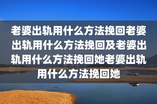 老婆出轨用什么方法挽回老婆出轨用什么方法挽回及老婆出轨用什么方法挽回她老婆出轨用什么方法挽回她