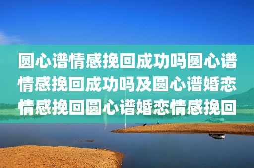 圆心谱情感挽回成功吗圆心谱情感挽回成功吗及圆心谱婚恋情感挽回圆心谱婚恋情感挽回