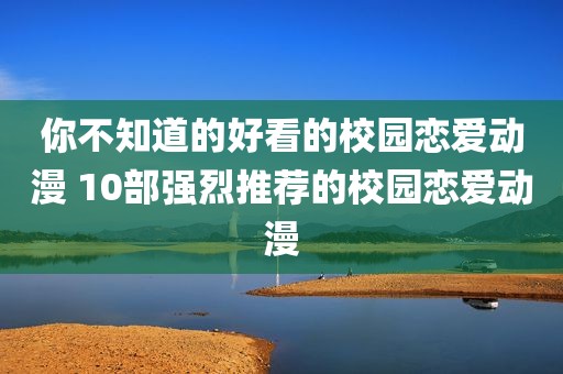 你不知道的好看的校园恋爱动漫 10部强烈推荐的校园恋爱动漫