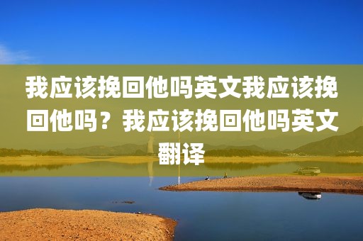 我应该挽回他吗英文我应该挽回他吗？我应该挽回他吗英文翻译