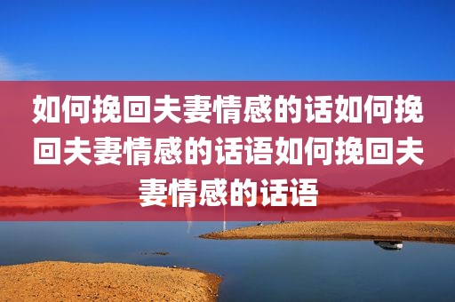 如何挽回夫妻情感的话如何挽回夫妻情感的话语如何挽回夫妻情感的话语