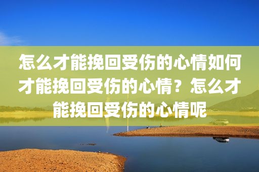 怎么才能挽回受伤的心情如何才能挽回受伤的心情？怎么才能挽回受伤的心情呢