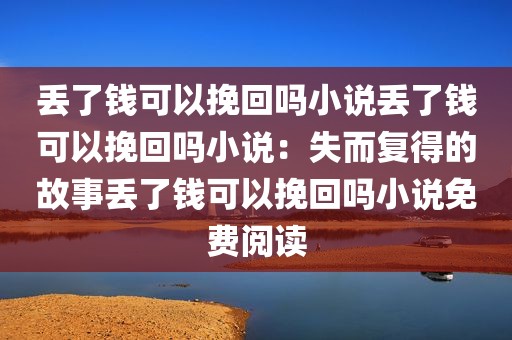 丢了钱可以挽回吗小说丢了钱可以挽回吗小说：失而复得的故事丢了钱可以挽回吗小说免费阅读
