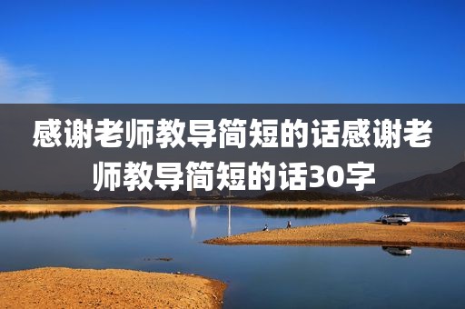 感谢老师教导简短的话感谢老师教导简短的话30字