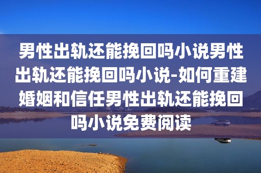 男性出轨还能挽回吗小说男性出轨还能挽回吗小说-如何重建婚姻和信任男性出轨还能挽回吗小说免费阅读