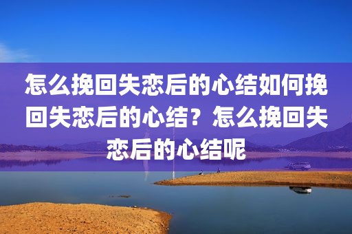 怎么挽回失恋后的心结如何挽回失恋后的心结？怎么挽回失恋后的心结呢