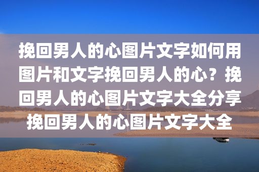 挽回男人的心图片文字如何用图片和文字挽回男人的心？挽回男人的心图片文字大全分享挽回男人的心图片文字大全