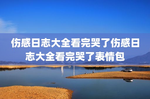 伤感日志大全看完哭了伤感日志大全看完哭了表情包
