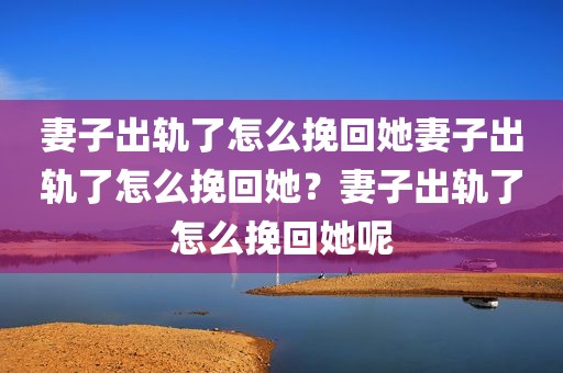 妻子出轨了怎么挽回她妻子出轨了怎么挽回她？妻子出轨了怎么挽回她呢