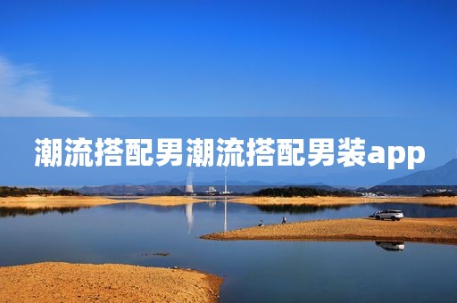潮流搭配男潮流搭配男装app