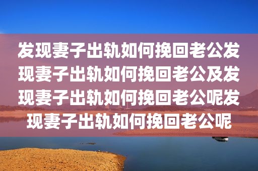 发现妻子出轨如何挽回老公发现妻子出轨如何挽回老公及发现妻子出轨如何挽回老公呢发现妻子出轨如何挽回老公呢