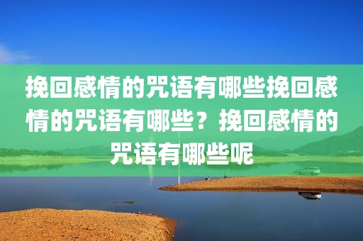 挽回感情的咒语有哪些挽回感情的咒语有哪些？挽回感情的咒语有哪些呢