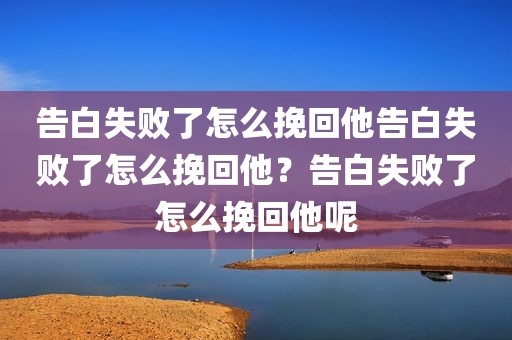 告白失败了怎么挽回他告白失败了怎么挽回他？告白失败了怎么挽回他呢