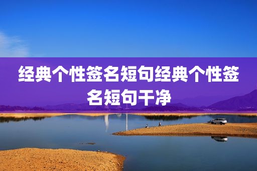 经典个性签名短句经典个性签名短句干净