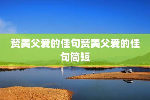 赞美父爱的佳句赞美父爱的佳句简短
