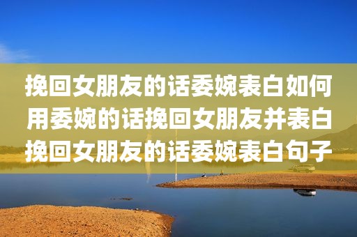 挽回女朋友的话委婉表白如何用委婉的话挽回女朋友并表白挽回女朋友的话委婉表白句子