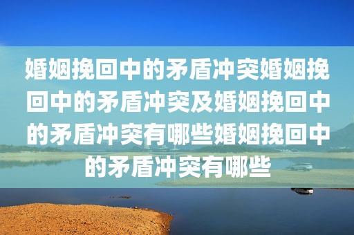 婚姻挽回中的矛盾冲突婚姻挽回中的矛盾冲突及婚姻挽回中的矛盾冲突有哪些婚姻挽回中的矛盾冲突有哪些