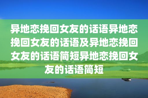 异地恋挽回女友的话语异地恋挽回女友的话语及异地恋挽回女友的话语简短异地恋挽回女友的话语简短