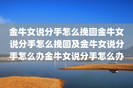金牛女说分手怎么挽回金牛女说分手怎么挽回及金牛女说分手怎么办金牛女说分手怎么办