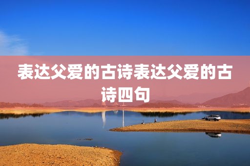 表达父爱的古诗表达父爱的古诗四句