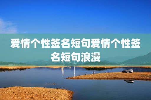 爱情个性签名短句爱情个性签名短句浪漫