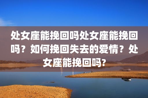 处女座能挽回吗处女座能挽回吗？如何挽回失去的爱情？处女座能挽回吗?