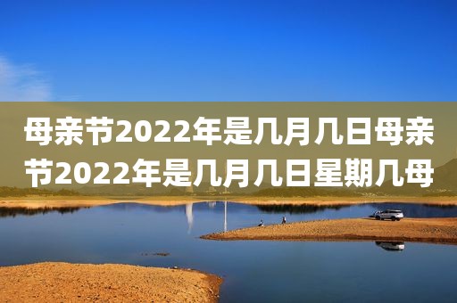 母亲节2022年是几月几日母亲节2022年是几月几日星期几母