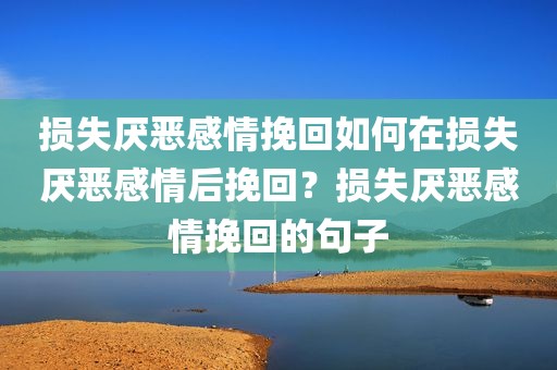 损失厌恶感情挽回如何在损失厌恶感情后挽回？损失厌恶感情挽回的句子