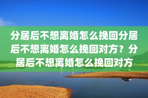 分居后不想离婚怎么挽回分居后不想离婚怎么挽回对方？分居后不想离婚怎么挽回对方