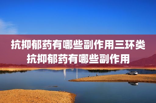 抗抑郁药有哪些副作用三环类抗抑郁药有哪些副作用