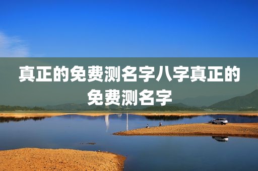 真正的免费测名字八字真正的免费测名字